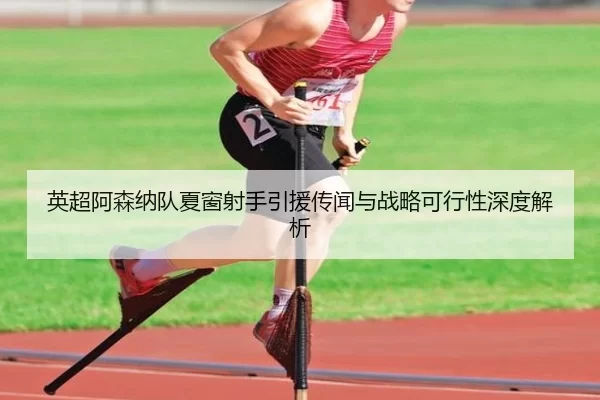 英超阿森纳队夏窗射手引援传闻与战略可行性深度解析