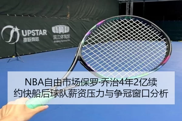 NBA自由市场保罗·乔治4年2亿续约快船后球队薪资压力与争冠窗口分析