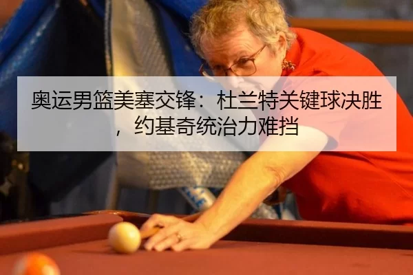 奥运男篮美塞交锋：杜兰特关键球决胜，约基奇统治力难挡